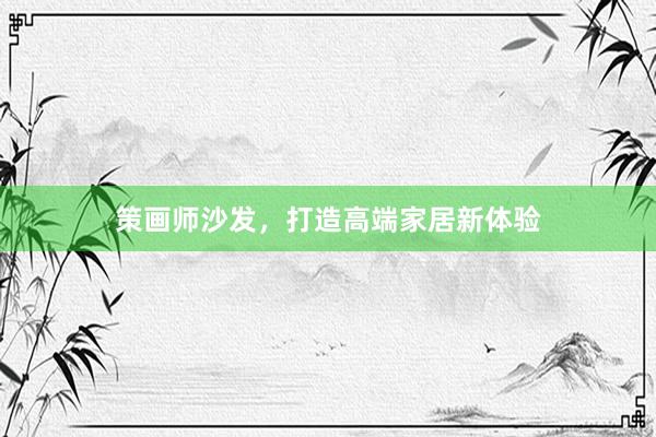 策画师沙发，打造高端家居新体验