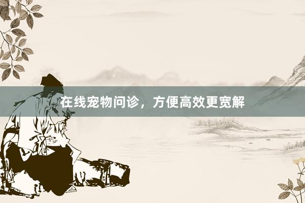 在线宠物问诊，方便高效更宽解