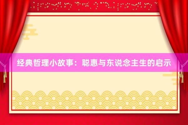 经典哲理小故事：聪惠与东说念主生的启示